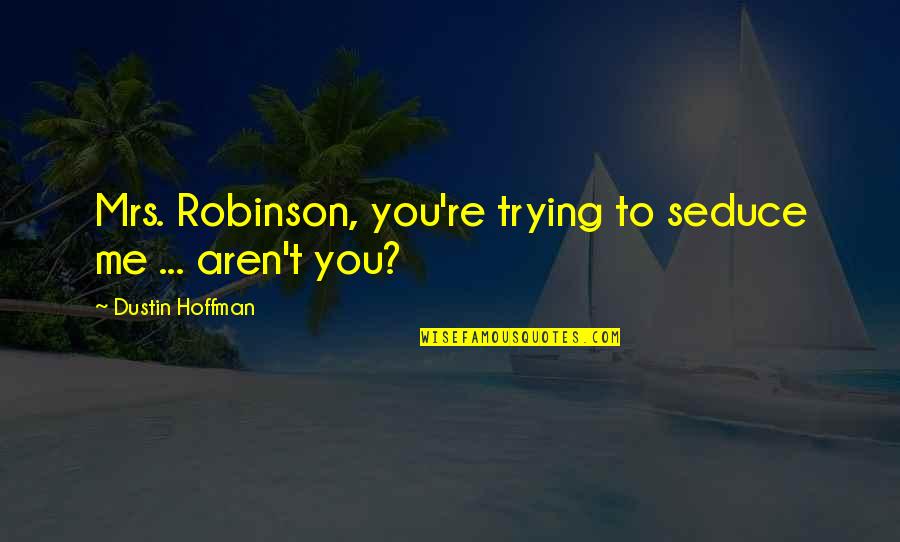 Mrs Robinson Movie Quotes By Dustin Hoffman: Mrs. Robinson, you're trying to seduce me ...