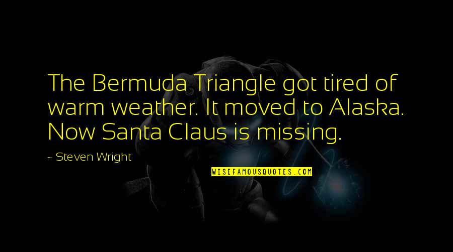 Mrs. Santa Claus Quotes By Steven Wright: The Bermuda Triangle got tired of warm weather.