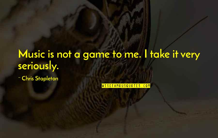 Mrs Stapleton Quotes By Chris Stapleton: Music is not a game to me. I