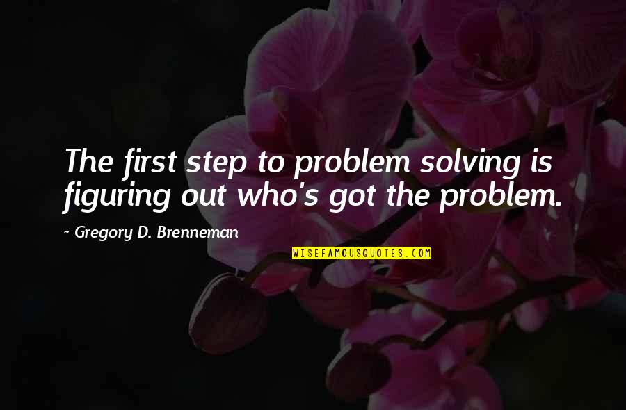 Mrs. Sturak Quotes By Gregory D. Brenneman: The first step to problem solving is figuring