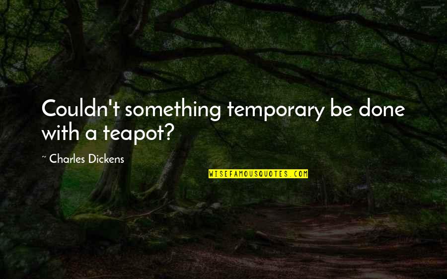 Mrs Teapot Quotes By Charles Dickens: Couldn't something temporary be done with a teapot?