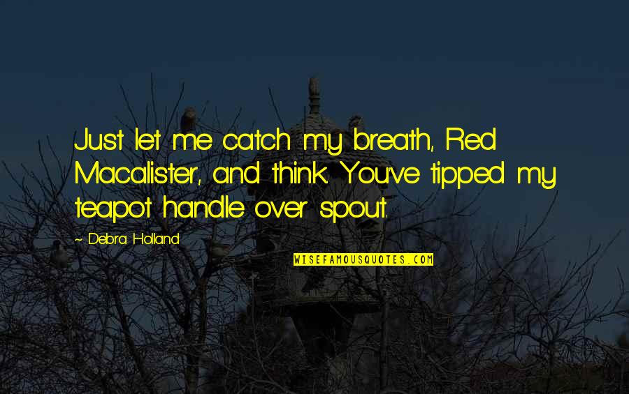 Mrs Teapot Quotes By Debra Holland: Just let me catch my breath, Red Macalister, Mrs Teapot Quotes By Debra Holland: Just let me catch my breath, Red Macalister,