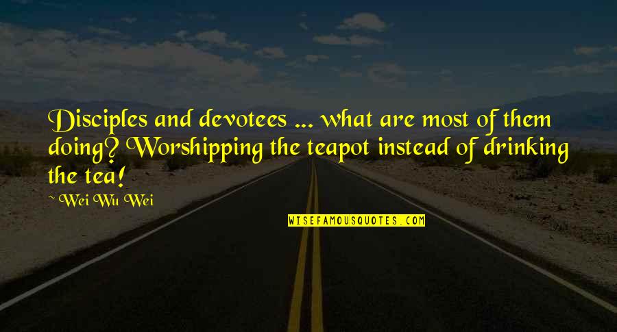 Mrs Teapot Quotes By Wei Wu Wei: Disciples and devotees ... what are most of