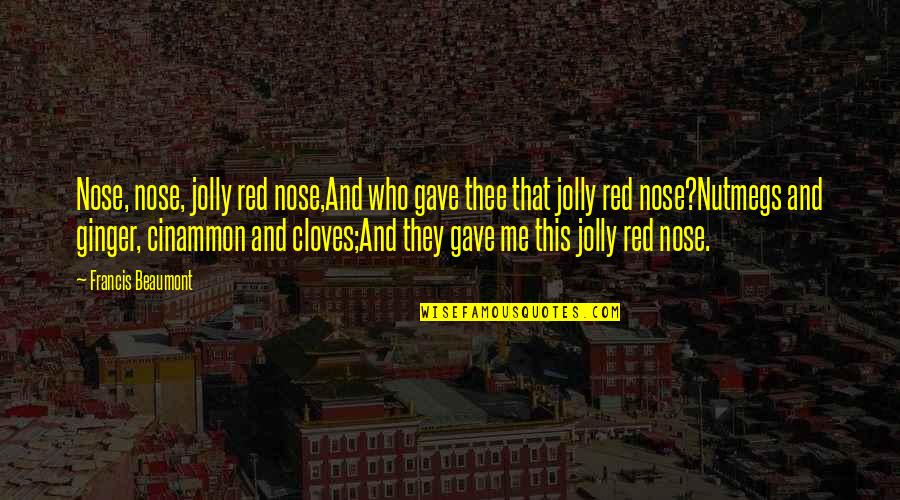 Mrs Trunchbull Quotes By Francis Beaumont: Nose, nose, jolly red nose,And who gave thee