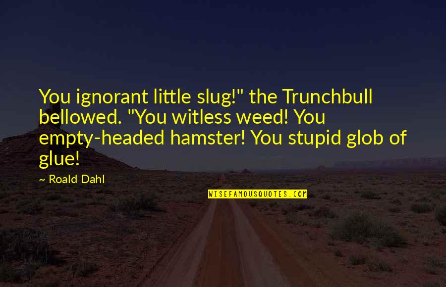 Mrs Trunchbull Quotes By Roald Dahl: You ignorant little slug!" the Trunchbull bellowed. "You