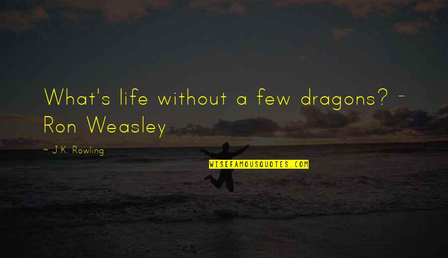 Mrs Weasley Quotes By J.K. Rowling: What's life without a few dragons? - Ron Mrs Weasley Quotes By J.K. Rowling: What's life without a few dragons? - Ron