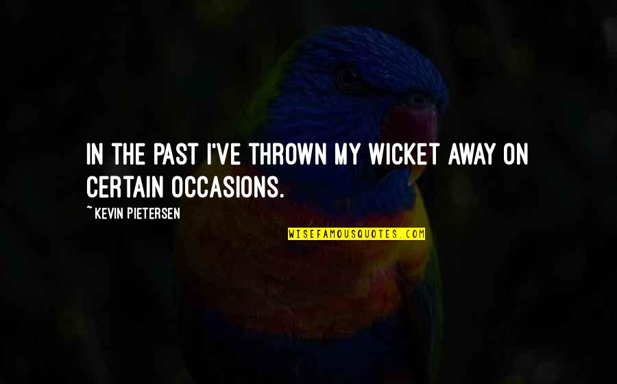 Mrs Wicket Quotes By Kevin Pietersen: In the past I've thrown my wicket away