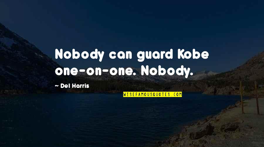 Mrs Winterbourne Quotes By Del Harris: Nobody can guard Kobe one-on-one. Nobody.