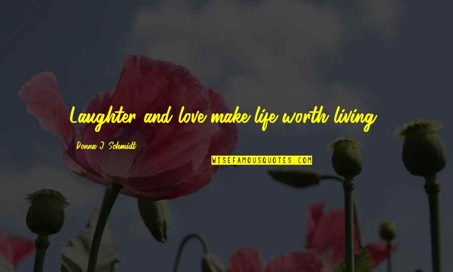 Mrtehran Quotes By Donna J. Schmidt: Laughter and love make life worth living! Mrtehran Quotes By Donna J. Schmidt: Laughter and love make life worth living!