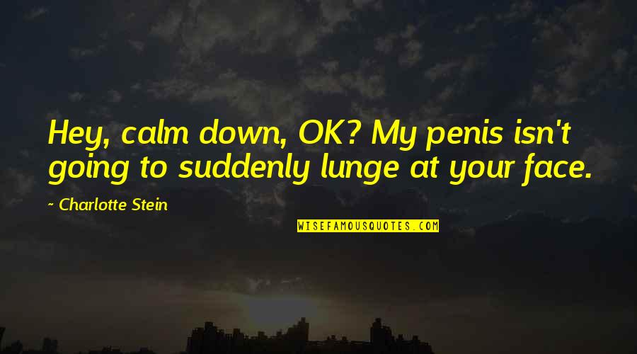Mrugala Waldemar Quotes By Charlotte Stein: Hey, calm down, OK? My penis isn't going Mrugala Waldemar Quotes By Charlotte Stein: Hey, calm down, OK? My penis isn't going