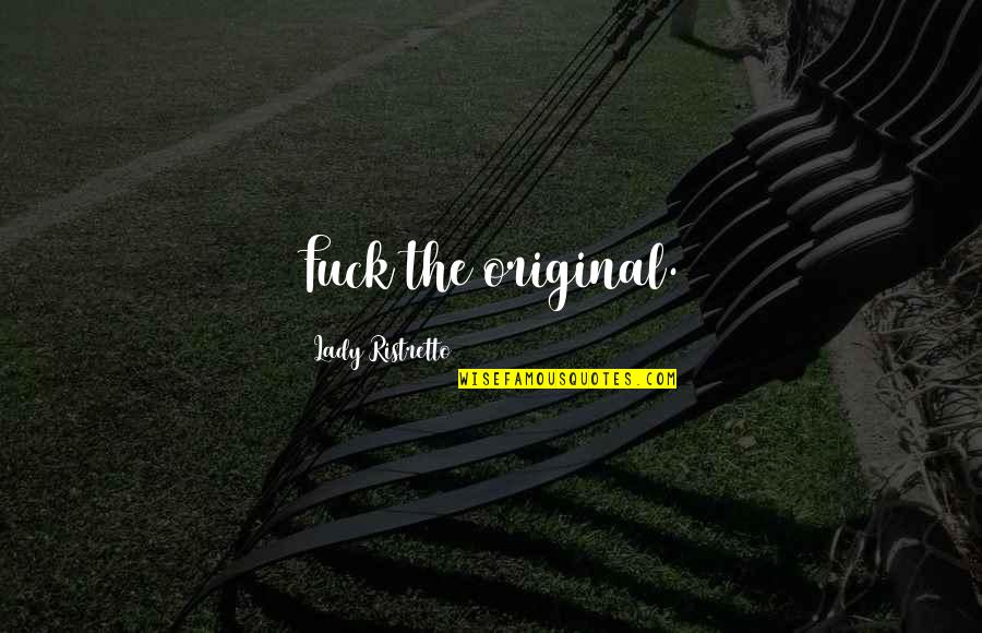 Mrulistex Quotes By Lady Ristretto: Fuck the original. Mrulistex Quotes By Lady Ristretto: Fuck the original.