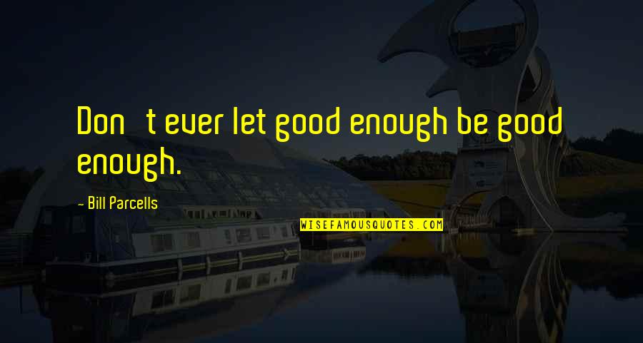 Mrunas Quotes By Bill Parcells: Don't ever let good enough be good enough. Mrunas Quotes By Bill Parcells: Don't ever let good enough be good enough.