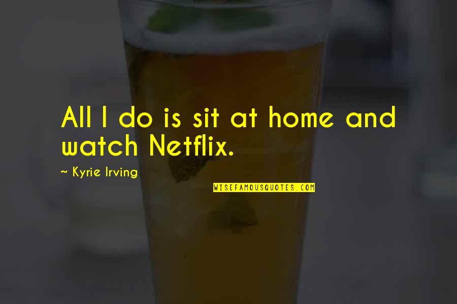 Mrunas Quotes By Kyrie Irving: All I do is sit at home and Mrunas Quotes By Kyrie Irving: All I do is sit at home and
