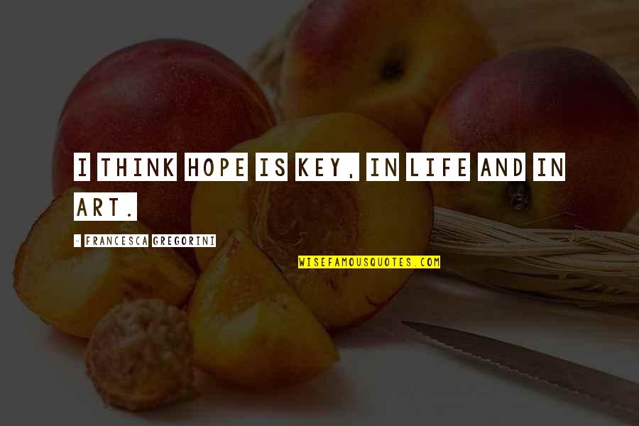 Mrunit Quotes By Francesca Gregorini: I think hope is key, in life and Mrunit Quotes By Francesca Gregorini: I think hope is key, in life and