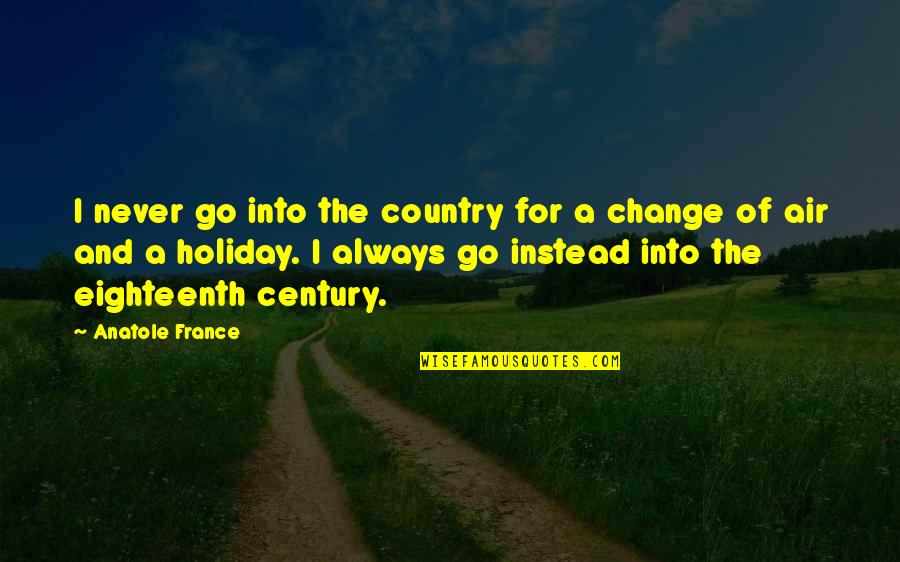 Mrviewer Quotes By Anatole France: I never go into the country for a