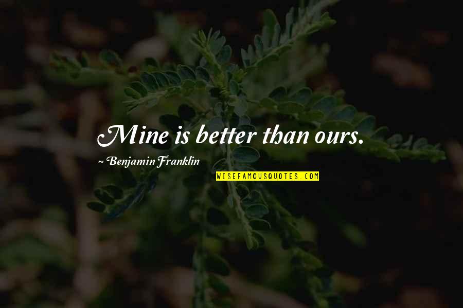 Mrzena Quotes By Benjamin Franklin: Mine is better than ours. Mrzena Quotes By Benjamin Franklin: Mine is better than ours.