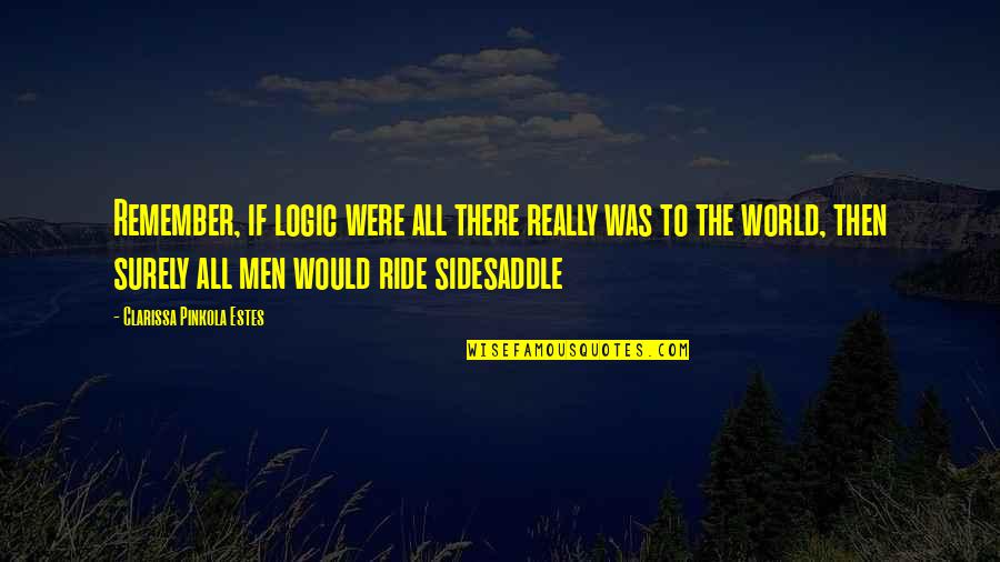 Mrzena Quotes By Clarissa Pinkola Estes: Remember, if logic were all there really was Mrzena Quotes By Clarissa Pinkola Estes: Remember, if logic were all there really was