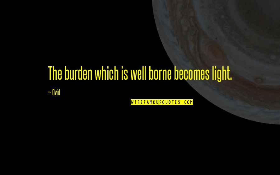 Mrzena Quotes By Ovid: The burden which is well borne becomes light.