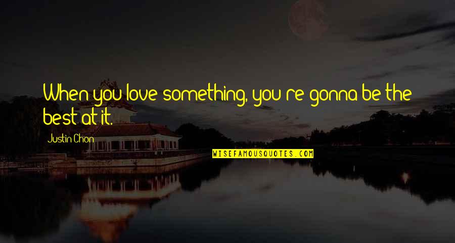 Mrzim Dinamo Quotes By Justin Chon: When you love something, you're gonna be the Mrzim Dinamo Quotes By Justin Chon: When you love something, you're gonna be the