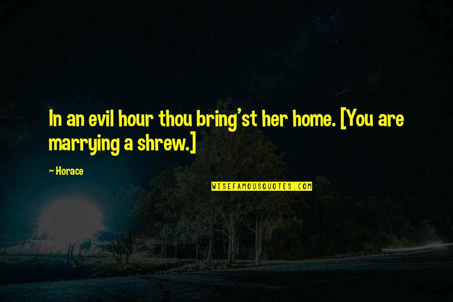Mrzim Te Quotes By Horace: In an evil hour thou bring'st her home.