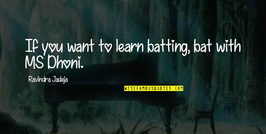 Ms Dhoni Quotes By Ravindra Jadeja: If you want to learn batting, bat with