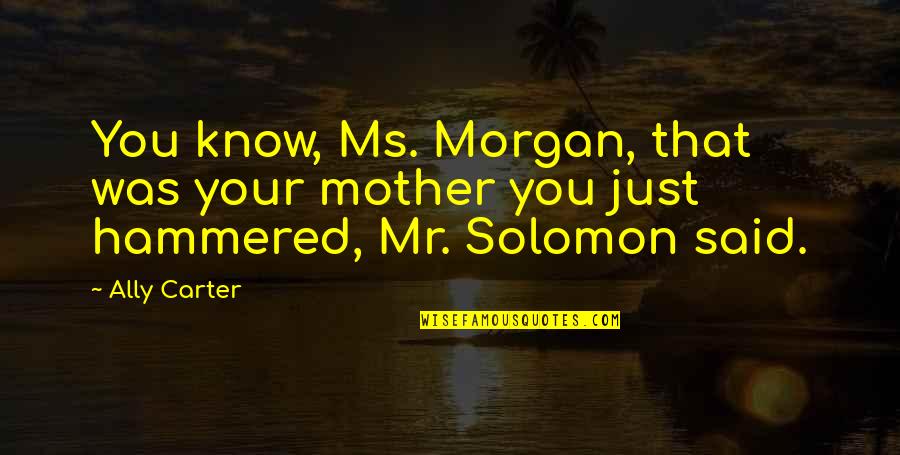Ms Know It All Quotes By Ally Carter: You know, Ms. Morgan, that was your mother