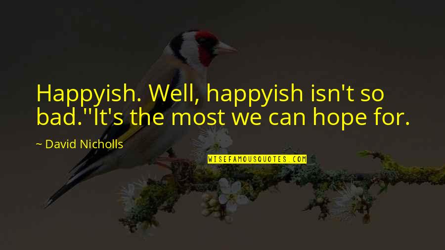 Ms Labonz Quotes By David Nicholls: Happyish. Well, happyish isn't so bad.''It's the most