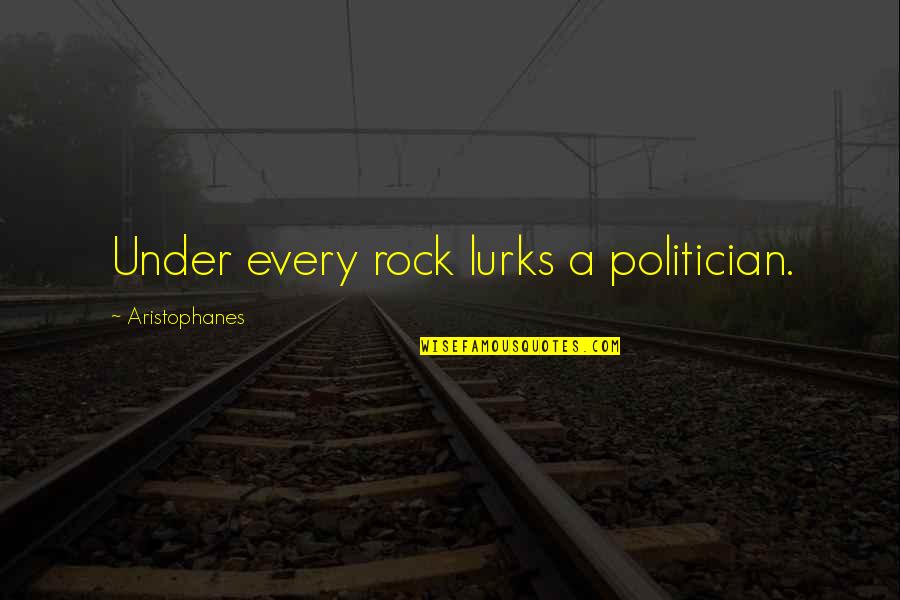 Ms Norbury Quotes By Aristophanes: Under every rock lurks a politician. Ms Norbury Quotes By Aristophanes: Under every rock lurks a politician.