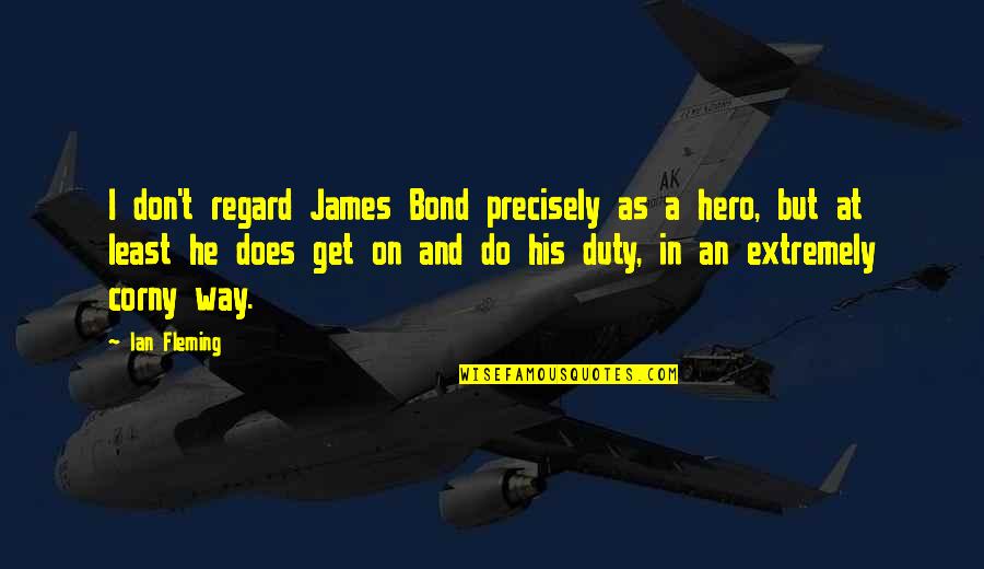 Ms Norbury Quotes By Ian Fleming: I don't regard James Bond precisely as a Ms Norbury Quotes By Ian Fleming: I don't regard James Bond precisely as a