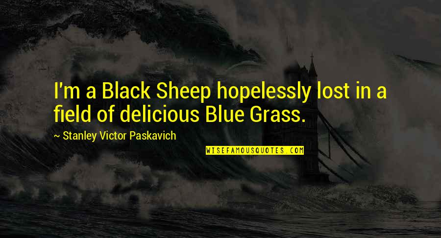 Ms Norbury Quotes By Stanley Victor Paskavich: I'm a Black Sheep hopelessly lost in a Ms Norbury Quotes By Stanley Victor Paskavich: I'm a Black Sheep hopelessly lost in a