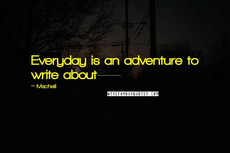 Mschell quotes: Everyday is an adventure to write about-----