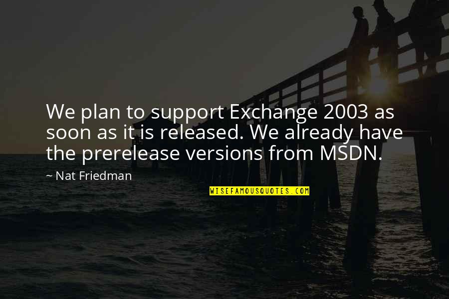 Msdn Quotes By Nat Friedman: We plan to support Exchange 2003 as soon