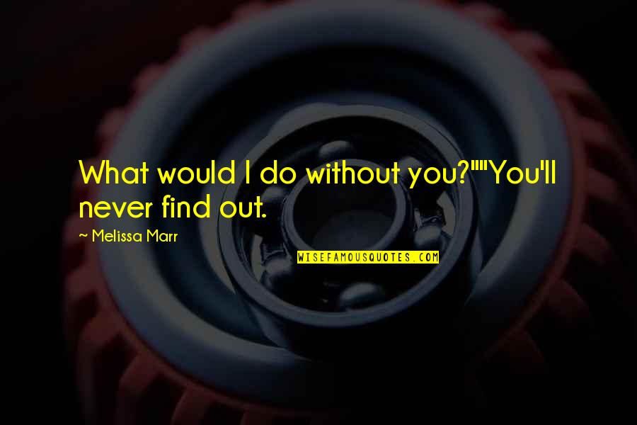 Mshalla Quotes By Melissa Marr: What would I do without you?""You'll never find