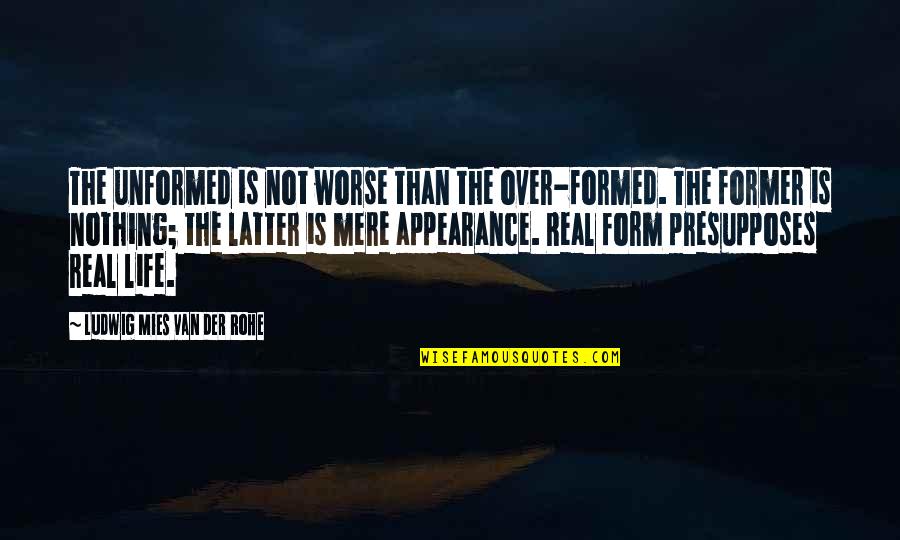 Mshalle Quotes By Ludwig Mies Van Der Rohe: The unformed is not worse than the over-formed. Mshalle Quotes By Ludwig Mies Van Der Rohe: The unformed is not worse than the over-formed.