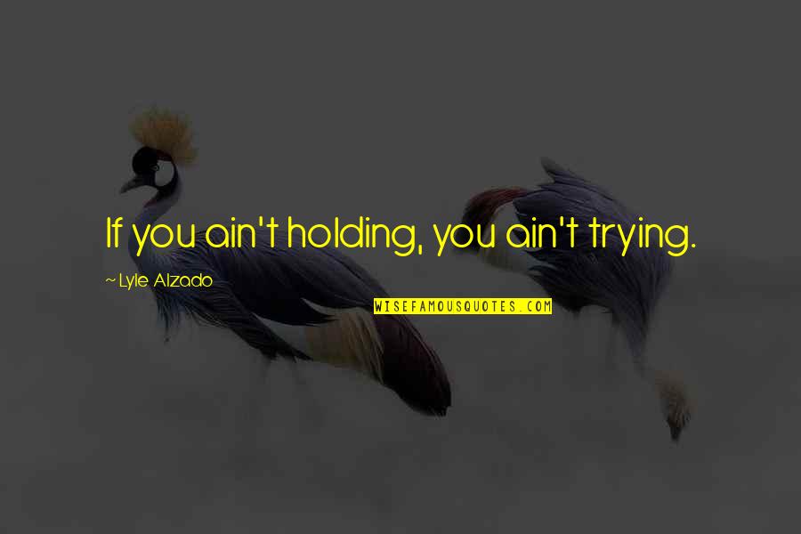Mshalle Quotes By Lyle Alzado: If you ain't holding, you ain't trying. Mshalle Quotes By Lyle Alzado: If you ain't holding, you ain't trying.