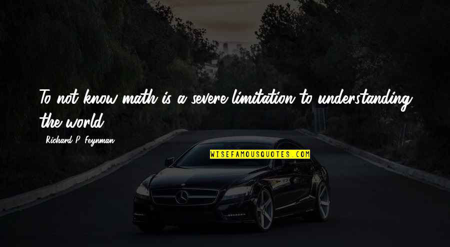 Mshalle Quotes By Richard P. Feynman: To not know math is a severe limitation Mshalle Quotes By Richard P. Feynman: To not know math is a severe limitation