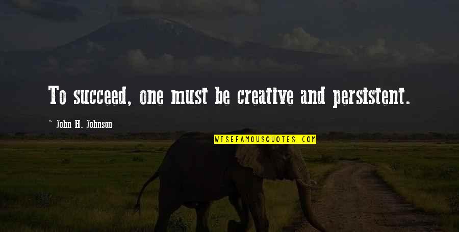 Msicas Eletronicas Quotes By John H. Johnson: To succeed, one must be creative and persistent. Msicas Eletronicas Quotes By John H. Johnson: To succeed, one must be creative and persistent.