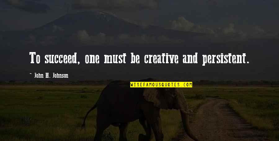 Msicas Eletronicas Quotes By John H. Johnson: To succeed, one must be creative and persistent.