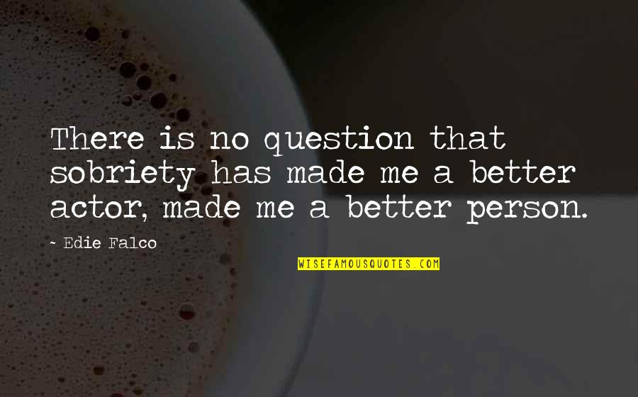 Msimamo Epl Quotes By Edie Falco: There is no question that sobriety has made Msimamo Epl Quotes By Edie Falco: There is no question that sobriety has made
