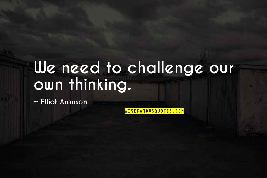 Msimanga Huggins Quotes By Elliot Aronson: We need to challenge our own thinking. Msimanga Huggins Quotes By Elliot Aronson: We need to challenge our own thinking.