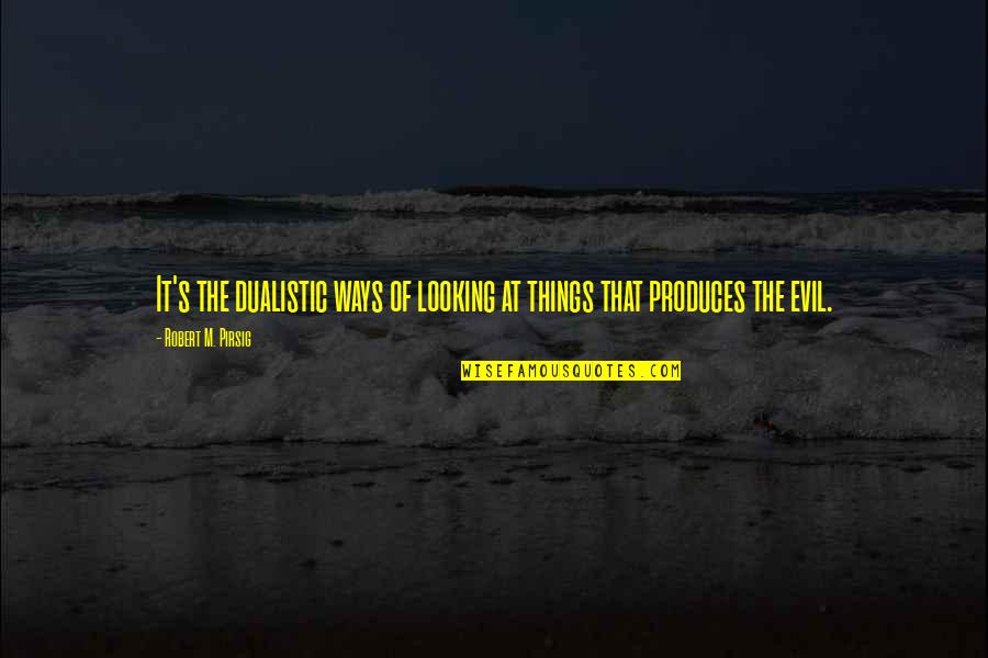 Msimanga Huggins Quotes By Robert M. Pirsig: It's the dualistic ways of looking at things Msimanga Huggins Quotes By Robert M. Pirsig: It's the dualistic ways of looking at things