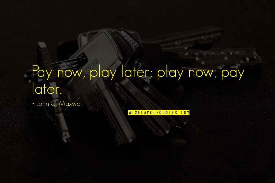 Msimango Street Quotes By John C. Maxwell: Pay now, play later; play now, pay later. Msimango Street Quotes By John C. Maxwell: Pay now, play later; play now, pay later.