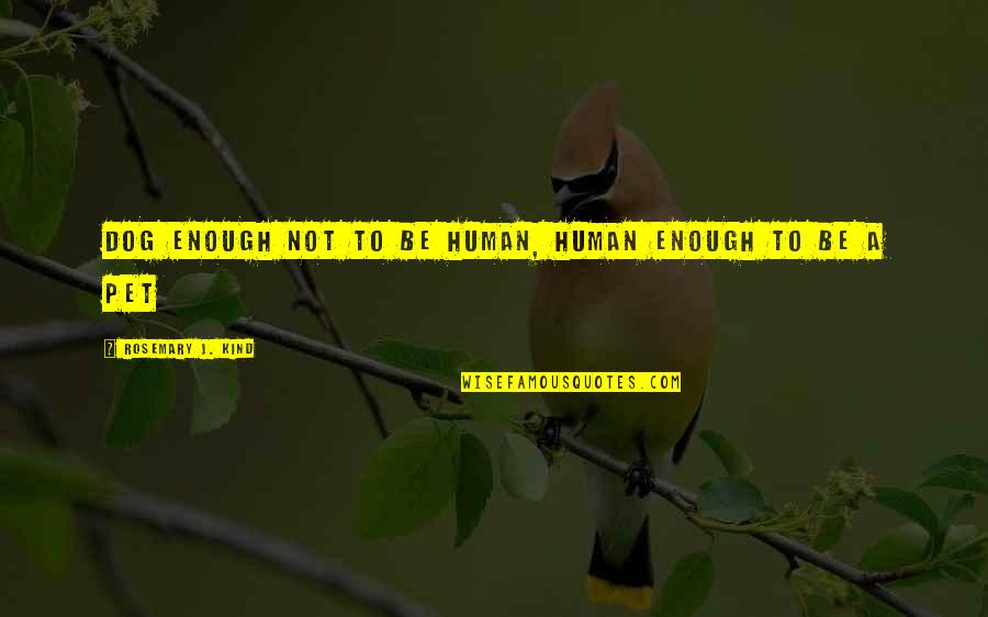 Msj Quotes By Rosemary J. Kind: Dog enough not to be human, human enough Msj Quotes By Rosemary J. Kind: Dog enough not to be human, human enough