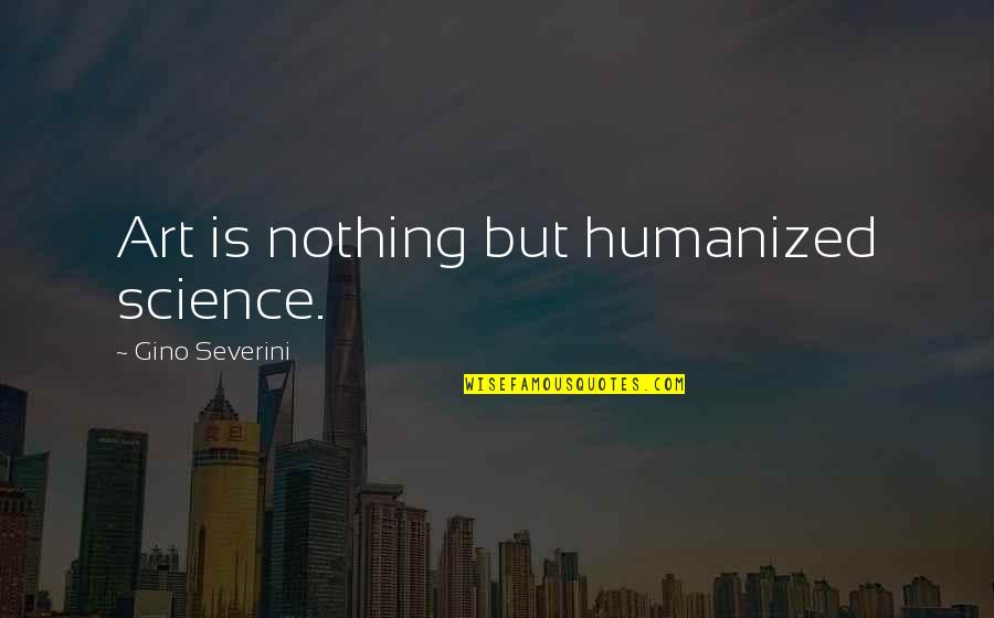 Mskottonkandy Quotes By Gino Severini: Art is nothing but humanized science.
