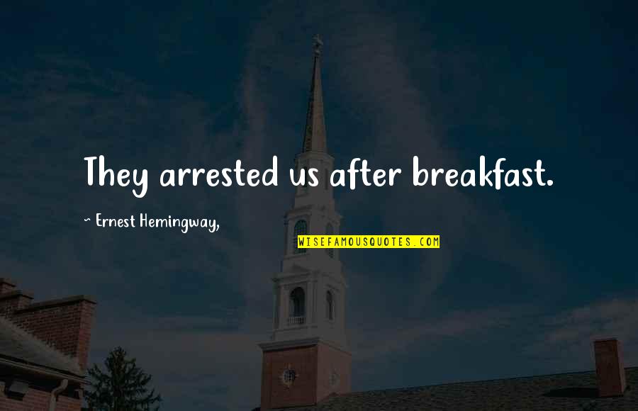 Mslogin Quotes By Ernest Hemingway,: They arrested us after breakfast.