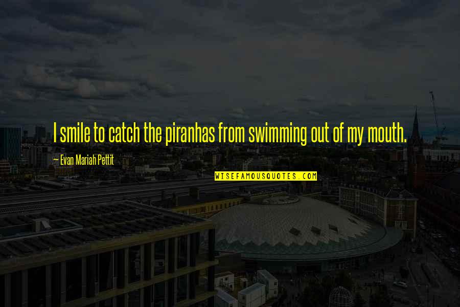 Mslogin Quotes By Evan Mariah Pettit: I smile to catch the piranhas from swimming