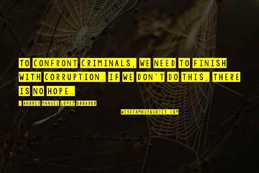 Msm Dishonesty Quotes By Andres Manuel Lopez Obrador: To confront criminals, we need to finish with Msm Dishonesty Quotes By Andres Manuel Lopez Obrador: To confront criminals, we need to finish with