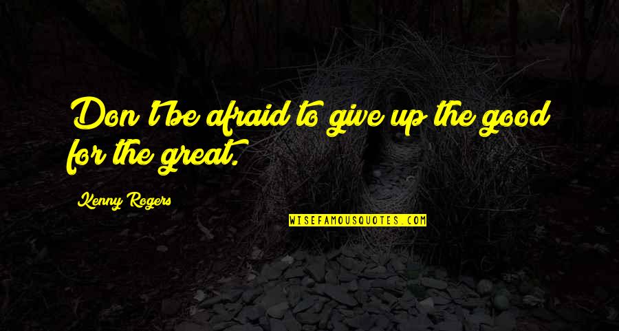 Msm Dishonesty Quotes By Kenny Rogers: Don't be afraid to give up the good Msm Dishonesty Quotes By Kenny Rogers: Don't be afraid to give up the good
