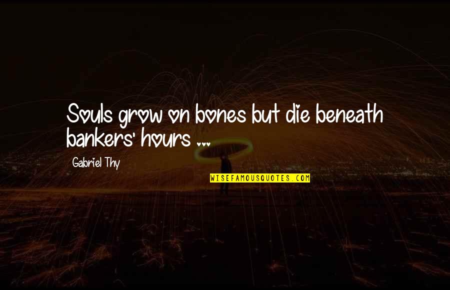 Msn Quotes By Gabriel Thy: Souls grow on bones but die beneath bankers'