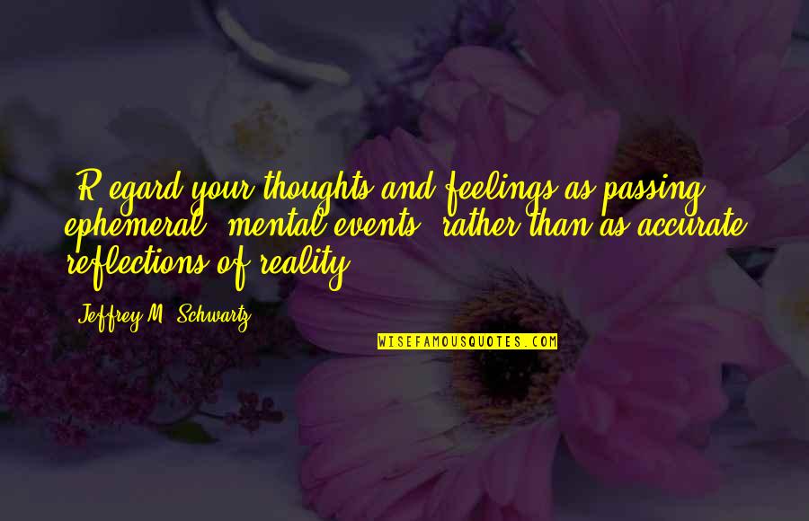Msomi Karl Quotes By Jeffrey M. Schwartz: [R]egard your thoughts and feelings as passing, ephemeral